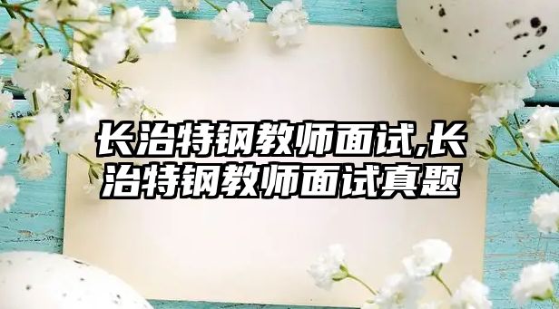 長治特鋼教師面試,長治特鋼教師面試真題