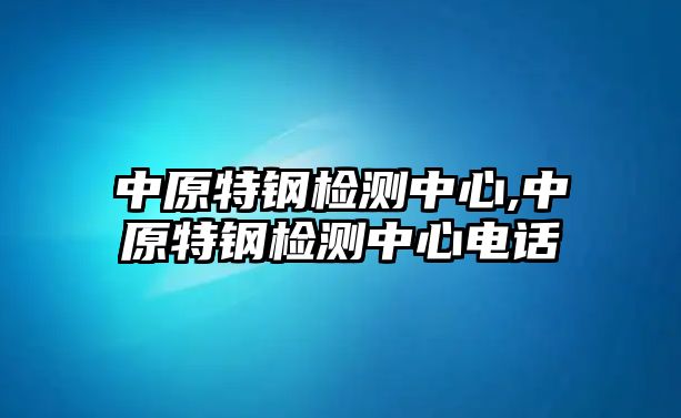 中原特鋼檢測中心,中原特鋼檢測中心電話