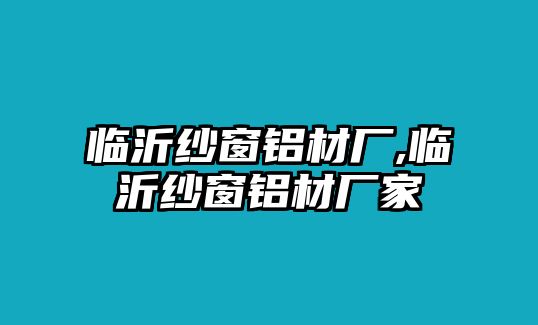 臨沂紗窗鋁材廠,臨沂紗窗鋁材廠家