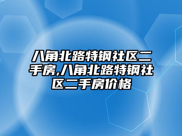 八角北路特鋼社區(qū)二手房,八角北路特鋼社區(qū)二手房價格