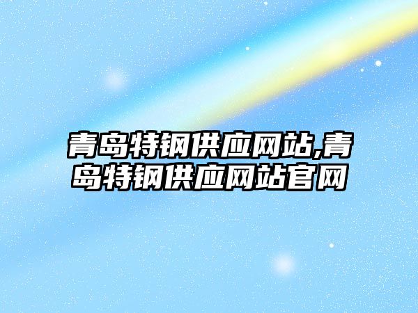 青島特鋼供應網站,青島特鋼供應網站官網