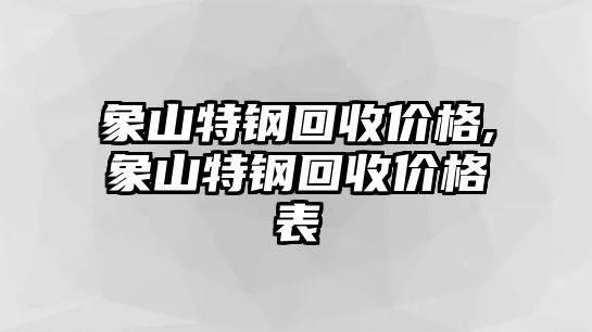 象山特鋼回收價(jià)格,象山特鋼回收價(jià)格表