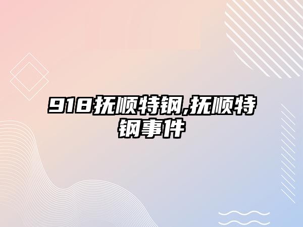 918撫順特鋼,撫順特鋼事件