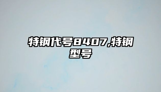 特鋼代號(hào)8407,特鋼型號(hào)