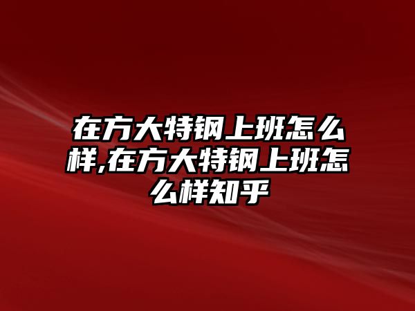 在方大特鋼上班怎么樣,在方大特鋼上班怎么樣知乎