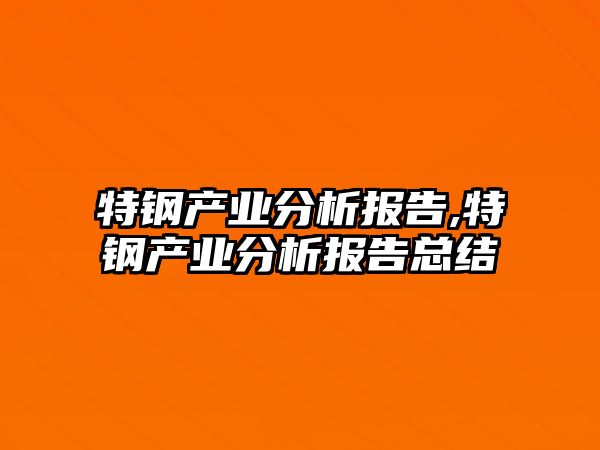 特鋼產(chǎn)業(yè)分析報告,特鋼產(chǎn)業(yè)分析報告總結