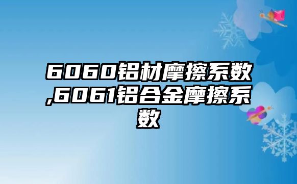 6060鋁材摩擦系數(shù),6061鋁合金摩擦系數(shù)