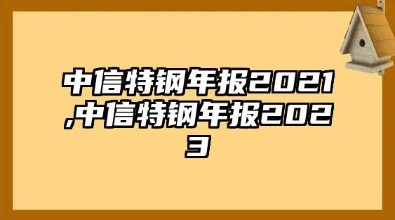 中信特鋼年報(bào)2021,中信特鋼年報(bào)2023