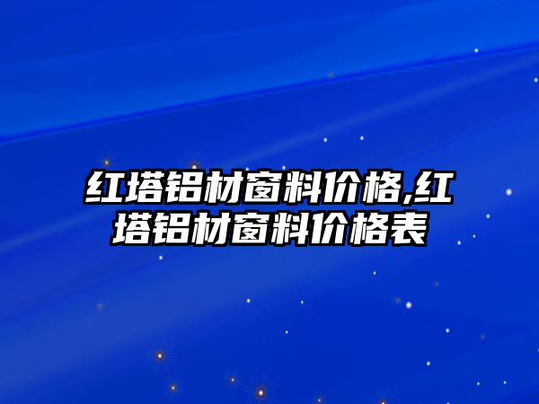 紅塔鋁材窗料價格,紅塔鋁材窗料價格表