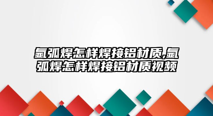 氬弧焊怎樣焊接鋁材質,氬弧焊怎樣焊接鋁材質視頻