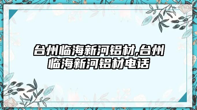 臺州臨海新河鋁材,臺州臨海新河鋁材電話