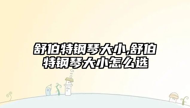 舒伯特鋼琴大小,舒伯特鋼琴大小怎么選