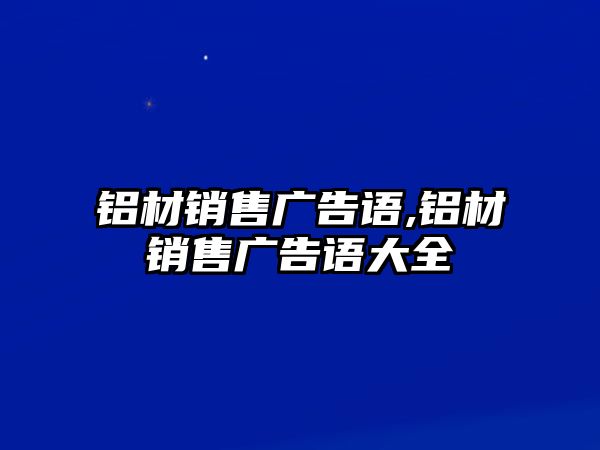 鋁材銷售廣告語,鋁材銷售廣告語大全