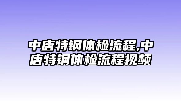 中唐特鋼體檢流程,中唐特鋼體檢流程視頻