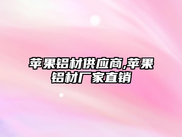 蘋果鋁材供應商,蘋果鋁材廠家直銷