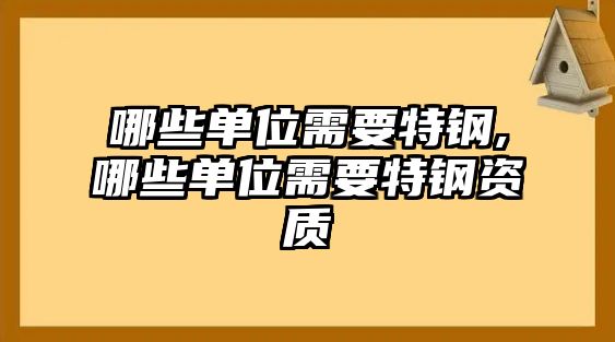 哪些單位需要特鋼,哪些單位需要特鋼資質(zhì)