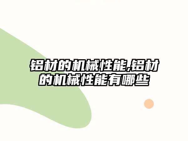 鋁材的機械性能,鋁材的機械性能有哪些