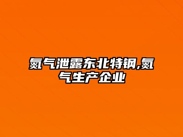 氮氣泄露東北特鋼,氮氣生產(chǎn)企業(yè)