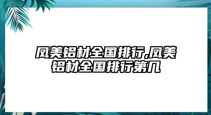 鳳美鋁材全國排行,鳳美鋁材全國排行第幾