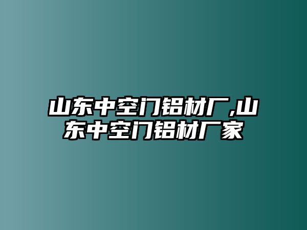 山東中空門鋁材廠,山東中空門鋁材廠家