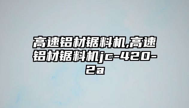 高速鋁材鋸料機,高速鋁材鋸料機jc-420-2a