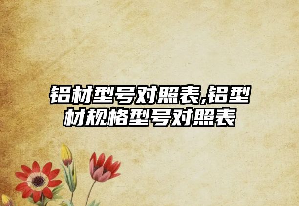 鋁材型號對照表,鋁型材規(guī)格型號對照表