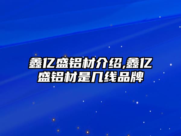 鑫億盛鋁材介紹,鑫億盛鋁材是幾線品牌