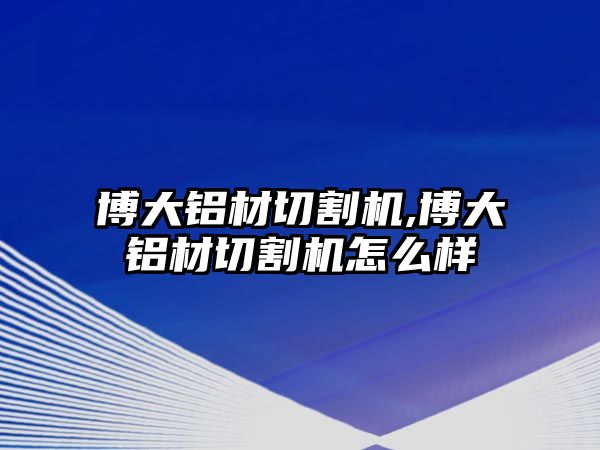 博大鋁材切割機,博大鋁材切割機怎么樣