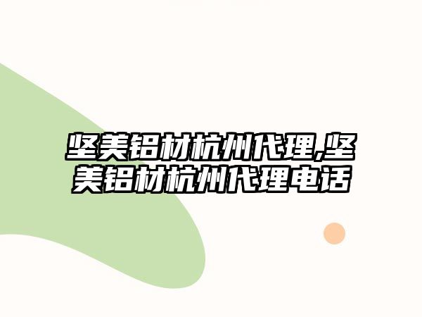 堅(jiān)美鋁材杭州代理,堅(jiān)美鋁材杭州代理電話