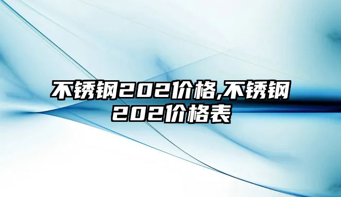 不銹鋼202價格,不銹鋼202價格表