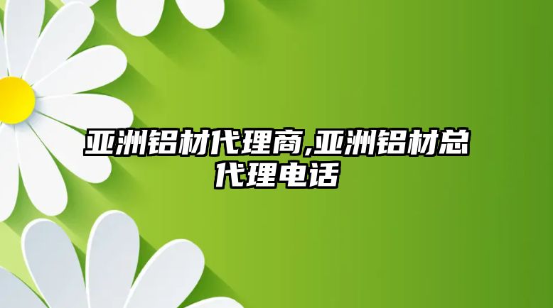 亞洲鋁材代理商,亞洲鋁材總代理電話