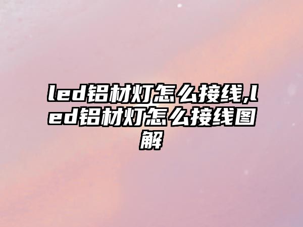 led鋁材燈怎么接線,led鋁材燈怎么接線圖解