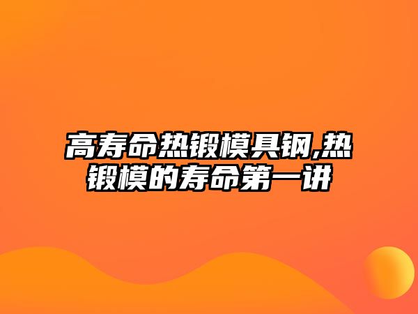 高壽命熱鍛模具鋼,熱鍛模的壽命第一講