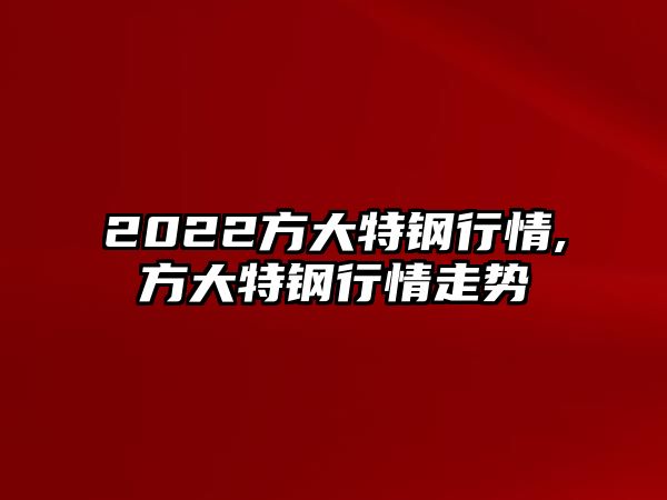 2022方大特鋼行情,方大特鋼行情走勢