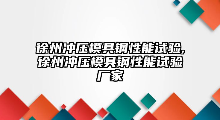 徐州沖壓模具鋼性能試驗(yàn),徐州沖壓模具鋼性能試驗(yàn)廠家