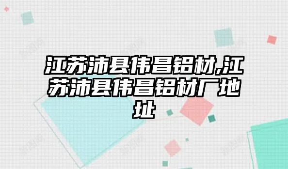 江蘇沛縣偉昌鋁材,江蘇沛縣偉昌鋁材廠地址