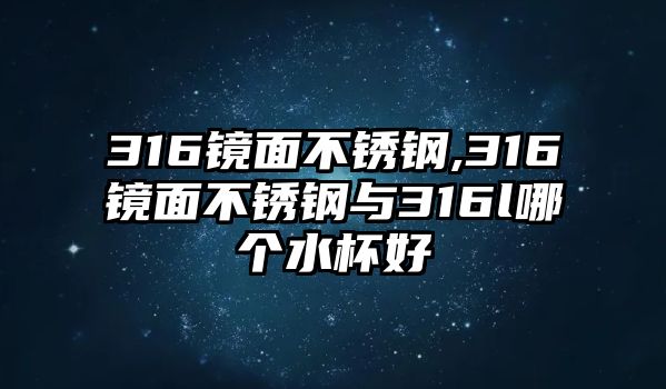 316鏡面不銹鋼,316鏡面不銹鋼與316l哪個(gè)水杯好