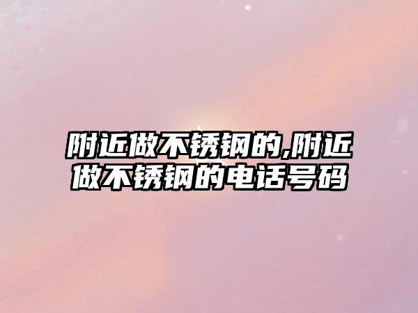 附近做不銹鋼的,附近做不銹鋼的電話號碼