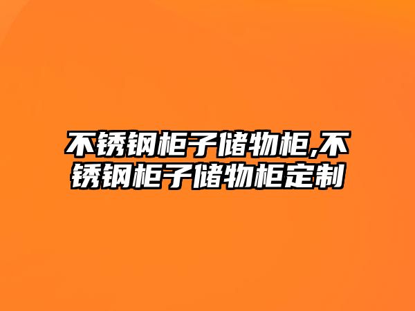 不銹鋼柜子儲(chǔ)物柜,不銹鋼柜子儲(chǔ)物柜定制