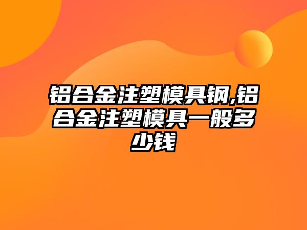 鋁合金注塑模具鋼,鋁合金注塑模具一般多少錢