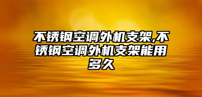 不銹鋼空調(diào)外機(jī)支架,不銹鋼空調(diào)外機(jī)支架能用多久