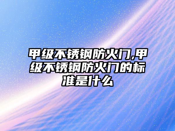 甲級不銹鋼防火門,甲級不銹鋼防火門的標準是什么