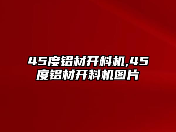 45度鋁材開料機(jī),45度鋁材開料機(jī)圖片