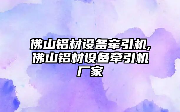 佛山鋁材設備牽引機,佛山鋁材設備牽引機廠家