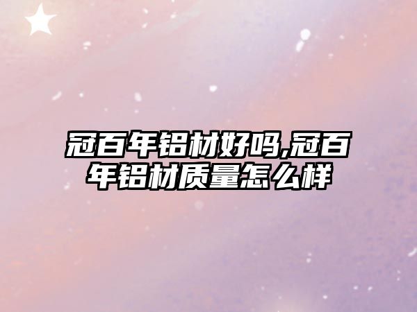 冠百年鋁材好嗎,冠百年鋁材質量怎么樣