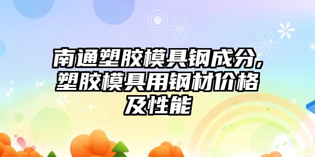 南通塑膠模具鋼成分,塑膠模具用鋼材價格及性能