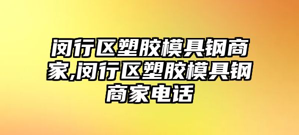 閔行區(qū)塑膠模具鋼商家,閔行區(qū)塑膠模具鋼商家電話