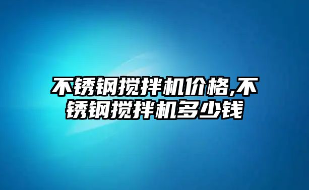 不銹鋼攪拌機(jī)價(jià)格,不銹鋼攪拌機(jī)多少錢