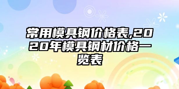 常用模具鋼價(jià)格表,2020年模具鋼材價(jià)格一覽表