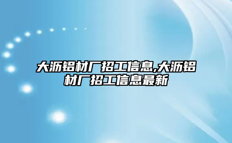 大瀝鋁材廠招工信息,大瀝鋁材廠招工信息最新